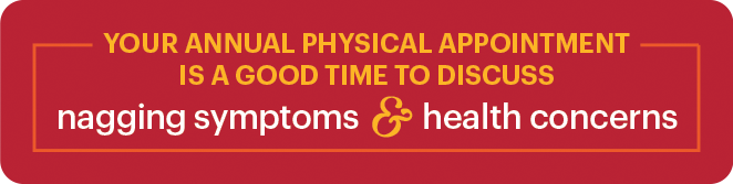 Your annual physical appointment is a good time to discuss nagging symptoms and health concerns