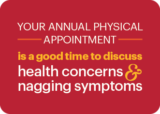 Your annual physical appointment is a good time to discuss nagging symptoms & health concerns