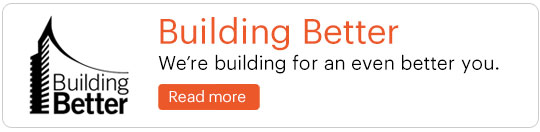 Building Better. We’re building for an even better you.